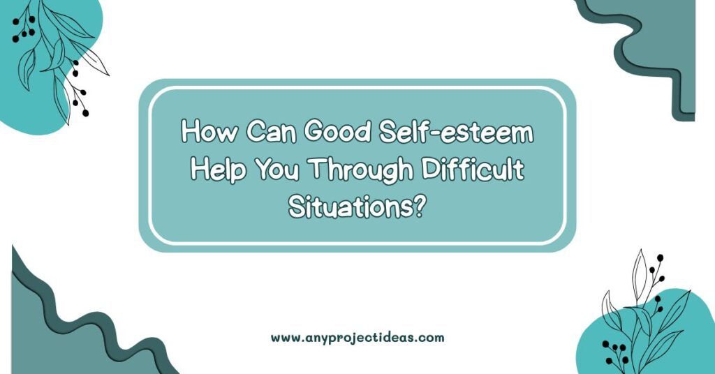 How Can Good Self-esteem Help You Through Difficult Situations?