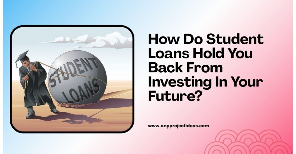 How Do Student Loans Hold You Back From Investing In Your Future?
