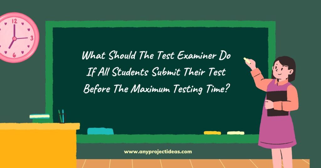 What Should The Test Examiner Do If All Students Submit Their Test Before The Maximum Testing Time?